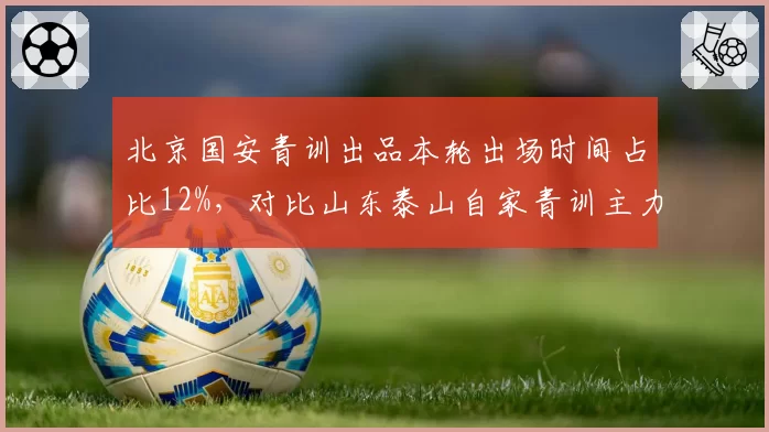 北京国安青训出品本轮出场时间占比12%,对比山东泰山自家青训主力根基崩塌