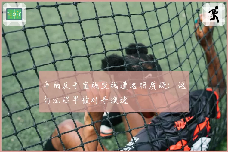 辛纳反手直线变线遭名宿质疑：这打法迟早被对手摸透