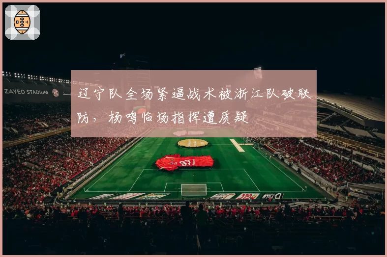 辽宁队全场紧逼战术被浙江队破联防，杨鸣临场指挥遭质疑