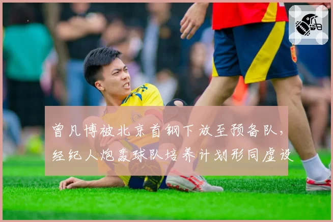 曾凡博被北京首钢下放至预备队,经纪人炮轰球队培养计划形同虚设