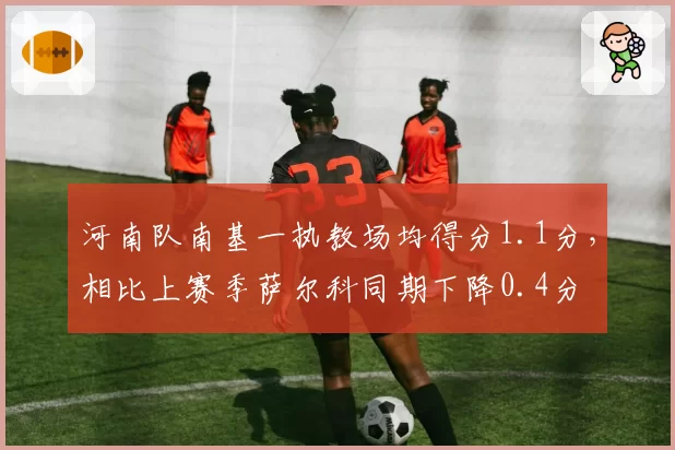 河南队南基一执教场均得分1.1分,相比上赛季萨尔科同期下降0.4分