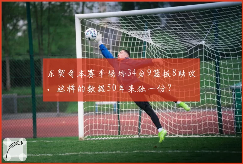 东契奇本赛季场均34分9篮板8助攻，这样的数据50年来独一份？