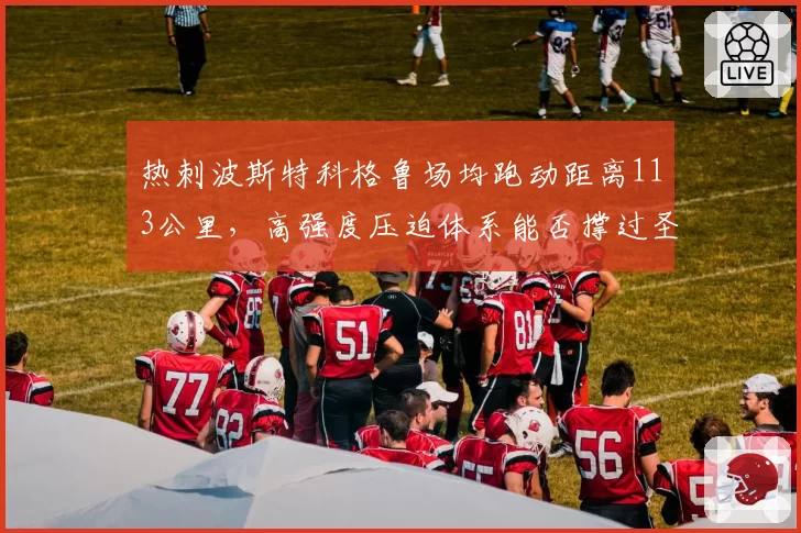 热刺波斯特科格鲁场均跑动距离113公里，高强度压迫体系能否撑过圣诞赛程