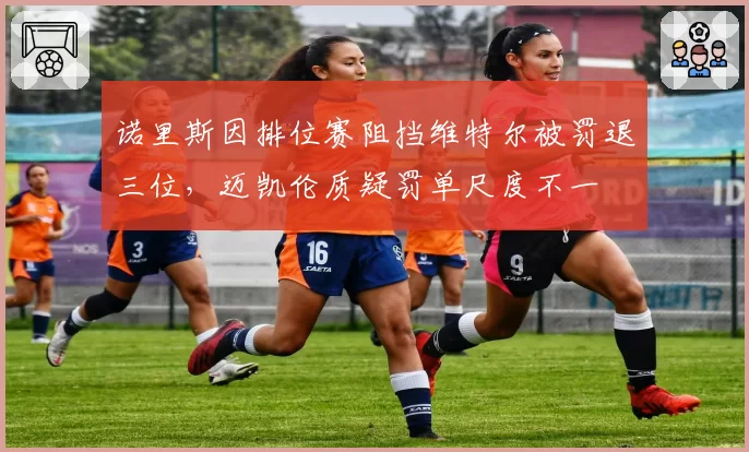 诺里斯因排位赛阻挡维特尔被罚退三位，迈凯伦质疑罚单尺度不一