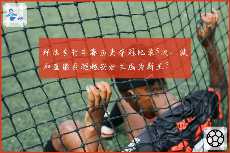 环法自行车赛历史夺冠纪录5次,波加查能否超越安杜兰成为新王?