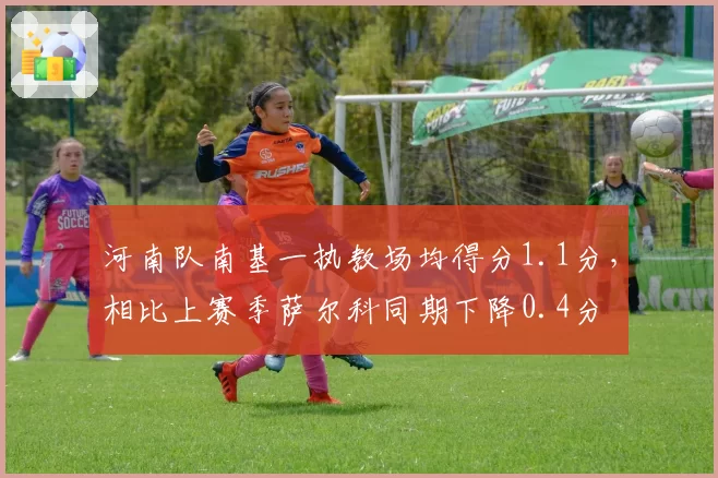 河南队南基一执教场均得分1.1分,相比上赛季萨尔科同期下降0.4分
