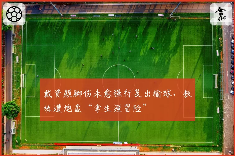 戴资颖脚伤未愈强行复出输球,教练遭炮轰“拿生涯冒险”