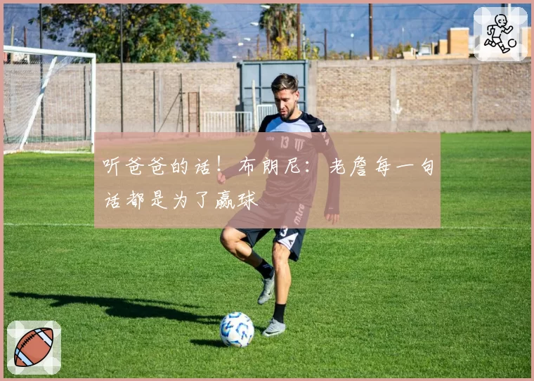 听爸爸的话！布朗尼：老詹每一句话都是为了赢球