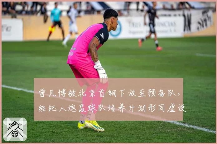曾凡博被北京首钢下放至预备队,经纪人炮轰球队培养计划形同虚设