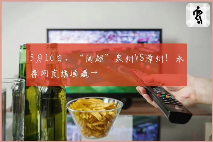 5月16日，“闽超”泉州VS漳州！永春网直播通道→