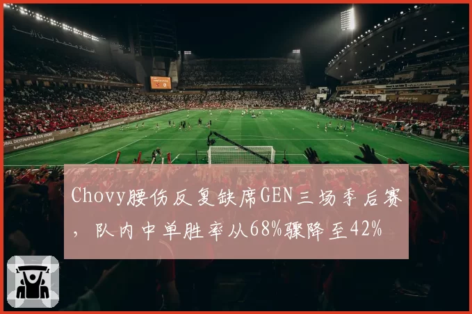 Chovy腰伤反复缺席GEN三场季后赛，队内中单胜率从68%骤降至42%
