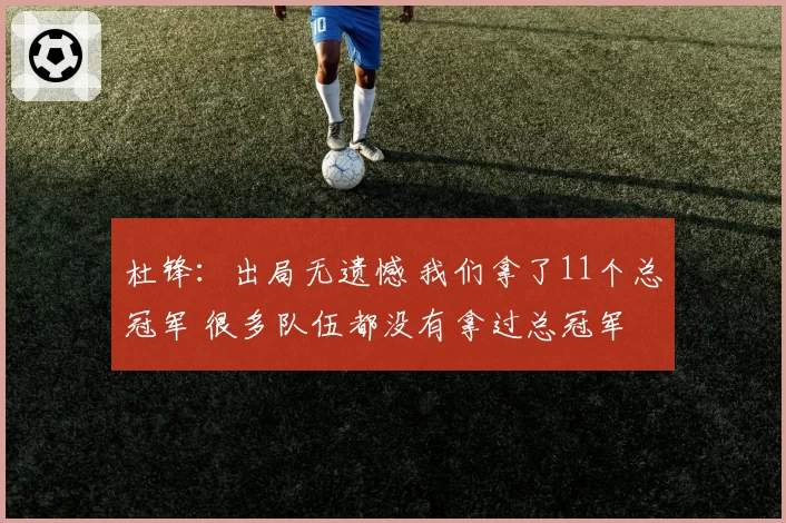 杜锋：出局无遗憾 我们拿了11个总冠军 很多队伍都没有拿过总冠军