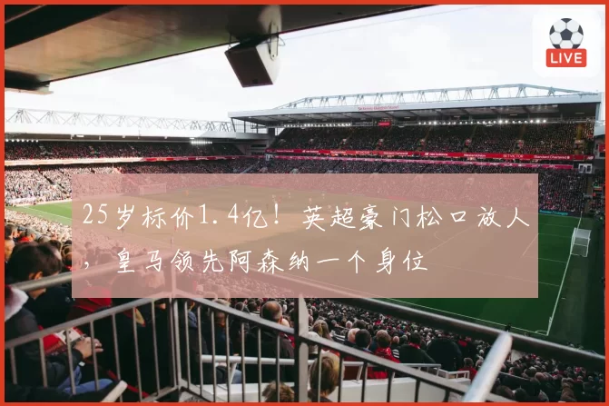 25岁标价1.4亿！英超豪门松口放人，皇马领先阿森纳一个身位