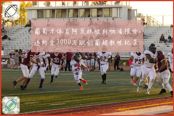 葡萄牙体育阿莫林被利物浦报价，违约金3000万欧创葡超教练纪录