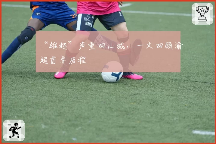 “雄起”声重回山城，一文回顾渝超首季历程