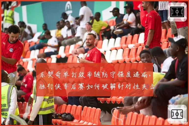 东契奇单打效率随防守强度递减，独行侠季后赛如何破解针对性夹击？