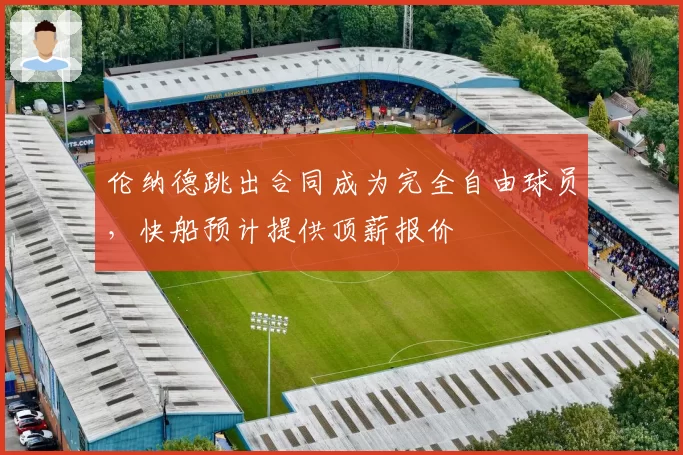 伦纳德跳出合同成为完全自由球员，快船预计提供顶薪报价