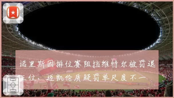 诺里斯因排位赛阻挡维特尔被罚退三位，迈凯伦质疑罚单尺度不一
