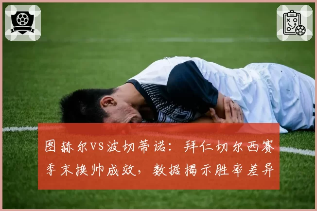 图赫尔vs波切蒂诺:拜仁切尔西赛季末换帅成效,数据揭示胜率差异