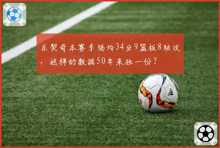 东契奇本赛季场均34分9篮板8助攻，这样的数据50年来独一份？