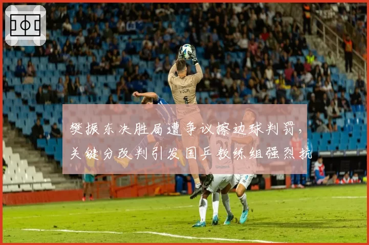 樊振东决胜局遭争议擦边球判罚，关键分改判引发国乒教练组强烈抗议