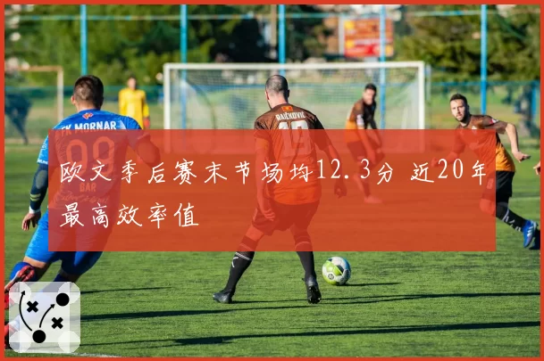 欧文季后赛末节场均12.3分 近20年最高效率值