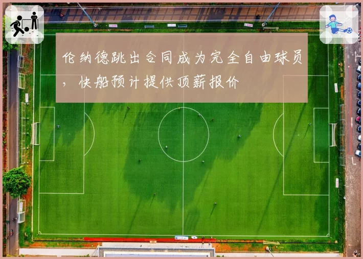 伦纳德跳出合同成为完全自由球员，快船预计提供顶薪报价