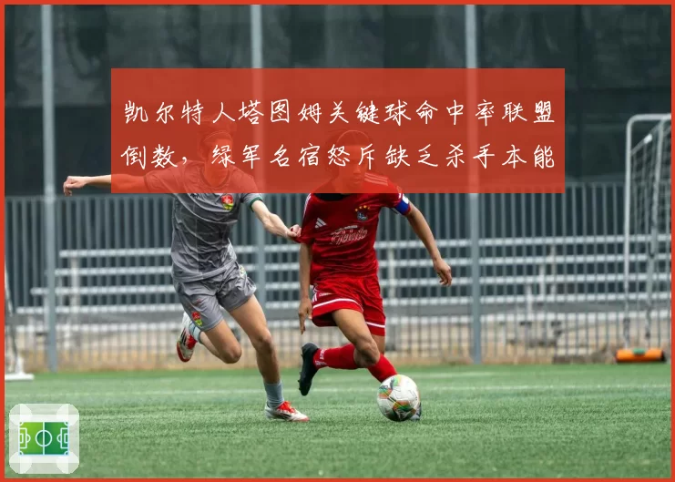 凯尔特人塔图姆关键球命中率联盟倒数，绿军名宿怒斥缺乏杀手本能